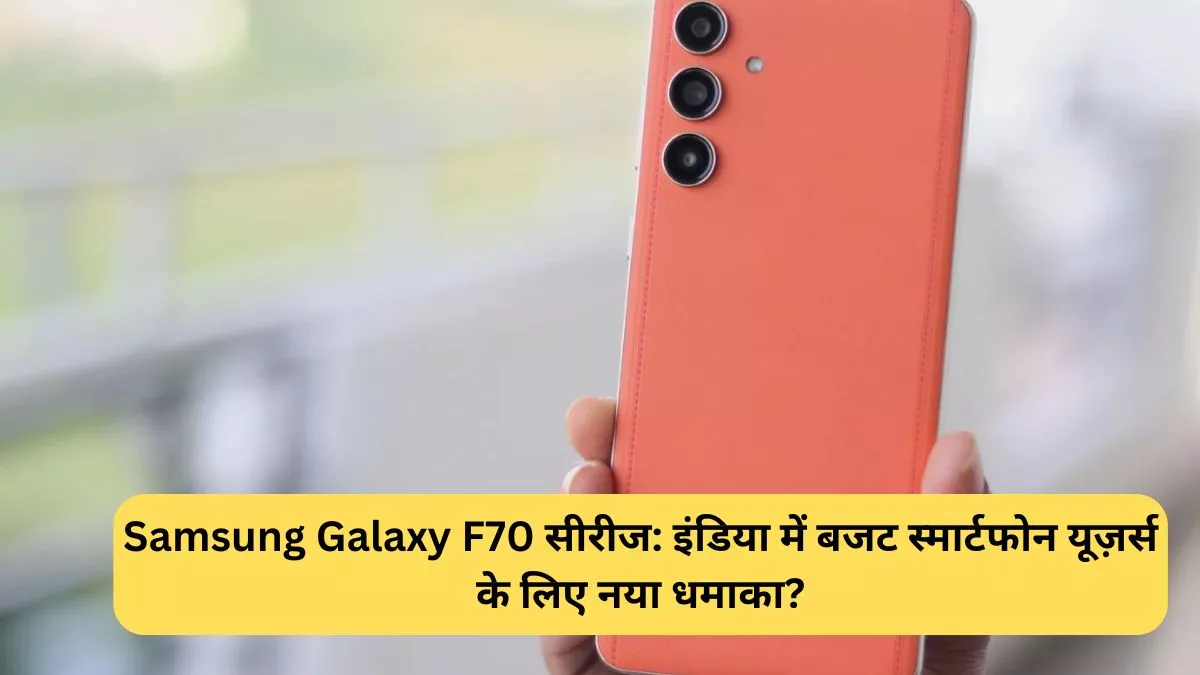 Samsung Galaxy F70 सीरीज इंडिया में बजट स्मार्टफोन यूज़र्स के लिए नया धमाका