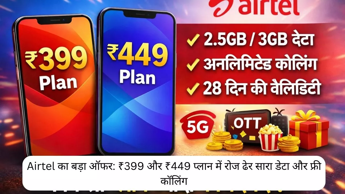 Airtel का बड़ा ऑफर ₹399 और ₹449 प्लान में रोज ढेर सारा डेटा और फ्री कॉलिंग