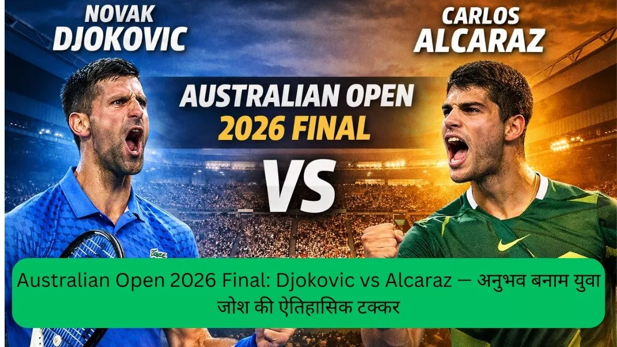 Australian Open 2026 Final Djokovic vs Alcaraz — अनुभव बनाम युवा जोश की ऐतिहासिक टक्कर