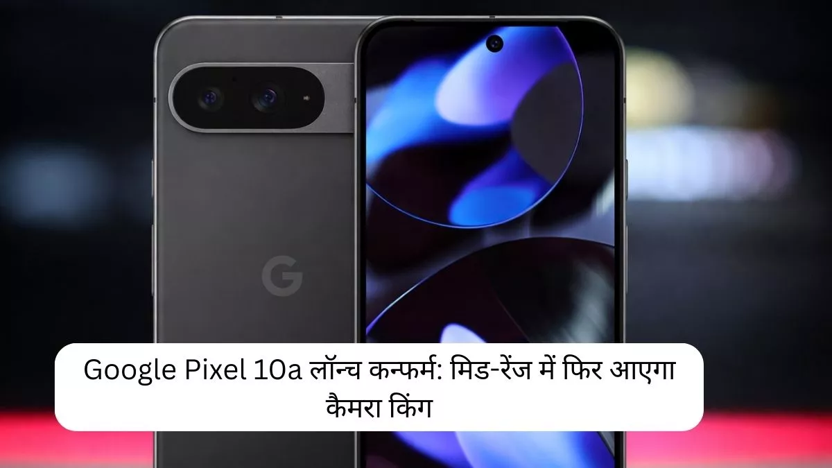 Google Pixel 10a लॉन्च कन्फर्म मिड-रेंज में फिर आएगा कैमरा किंग