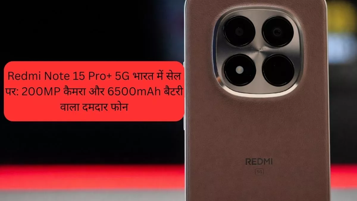 Redmi Note 15 Pro+ 5G भारत में सेल पर 200MP कैमरा और 6500mAh बैटरी वाला दमदार फोन