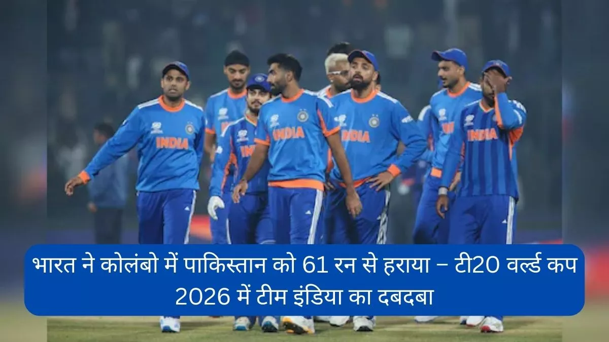 भारत ने कोलंबो में पाकिस्तान को 61 रन से हराया – टी20 वर्ल्ड कप 2026 में टीम इंडिया का दबदबा