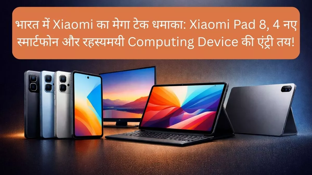 भारत में Xiaomi का मेगा टेक धमाका Xiaomi Pad 8, 4 नए स्मार्टफोन और रहस्यमयी Computing Device की एंट्री तय!