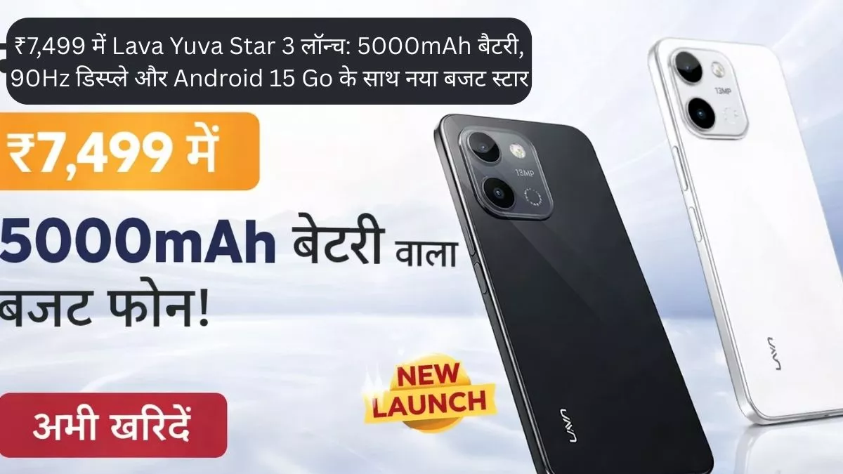 ₹7,499 में Lava Yuva Star 3 लॉन्च 5000mAh बैटरी, 90Hz डिस्प्ले और Android 15 Go के साथ नया बजट स्टार